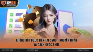 Không Rút Được Tiền Tại Sv88 - Nguyên Nhân Và Cách Khắc Phục