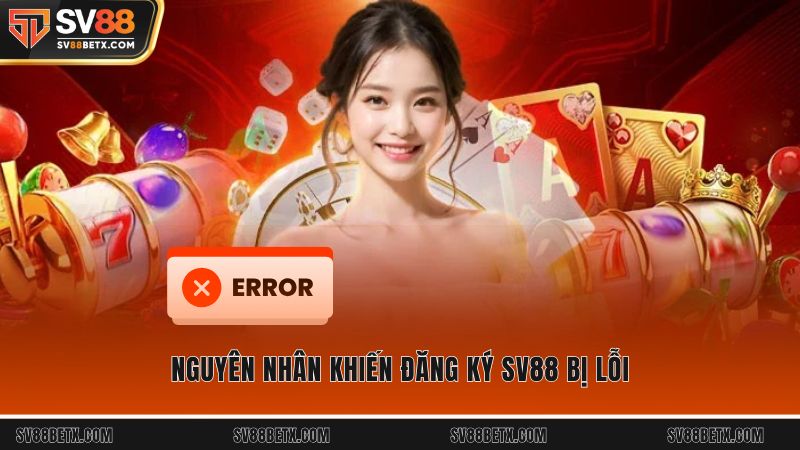 Nguyên nhân khiến đăng ký SV88 bị lỗi